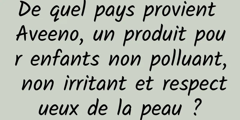 De quel pays provient Aveeno, un produit pour enfants non polluant, non irritant et respectueux de la peau ?