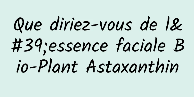 Que diriez-vous de l'essence faciale Bio-Plant Astaxanthin
