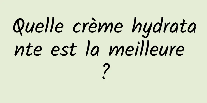 Quelle crème hydratante est la meilleure ?