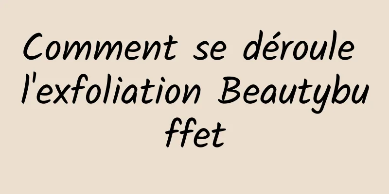 Comment se déroule l'exfoliation Beautybuffet