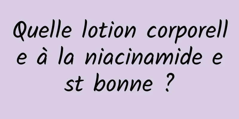 Quelle lotion corporelle à la niacinamide est bonne ?