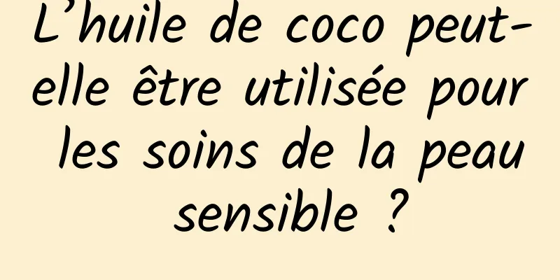 L’huile de coco peut-elle être utilisée pour les soins de la peau sensible ?