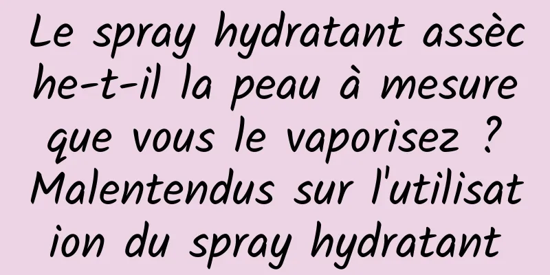 Le spray hydratant assèche-t-il la peau à mesure que vous le vaporisez ? Malentendus sur l'utilisation du spray hydratant