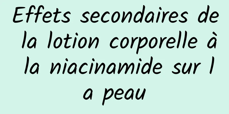 Effets secondaires de la lotion corporelle à la niacinamide sur la peau