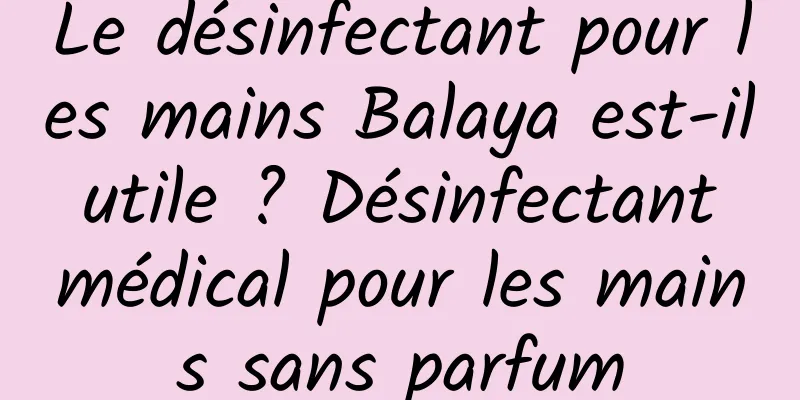 Le désinfectant pour les mains Balaya est-il utile ? Désinfectant médical pour les mains sans parfum