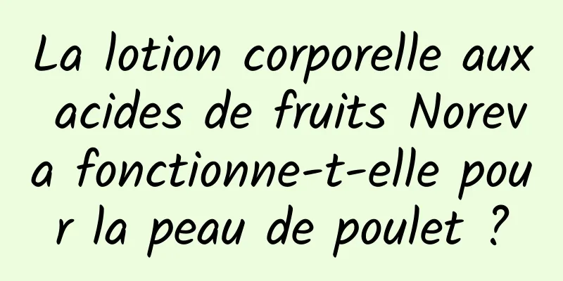 La lotion corporelle aux acides de fruits Noreva fonctionne-t-elle pour la peau de poulet ?