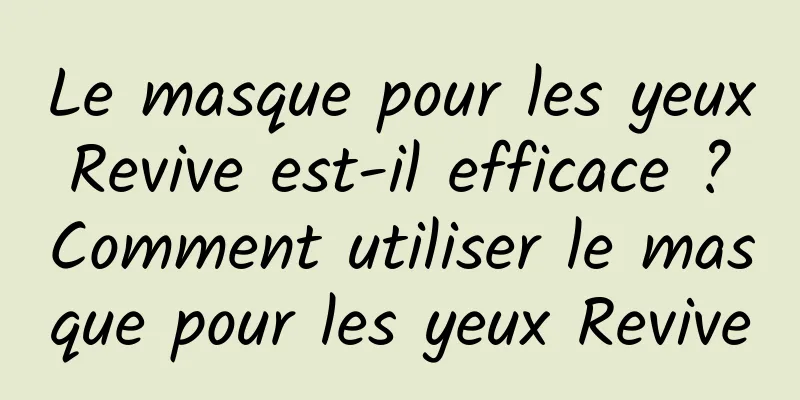 Le masque pour les yeux Revive est-il efficace ? Comment utiliser le masque pour les yeux Revive