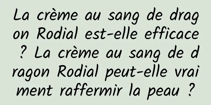 La crème au sang de dragon Rodial est-elle efficace ? La crème au sang de dragon Rodial peut-elle vraiment raffermir la peau ?