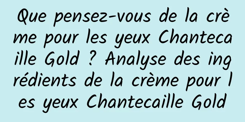 Que pensez-vous de la crème pour les yeux Chantecaille Gold ? Analyse des ingrédients de la crème pour les yeux Chantecaille Gold