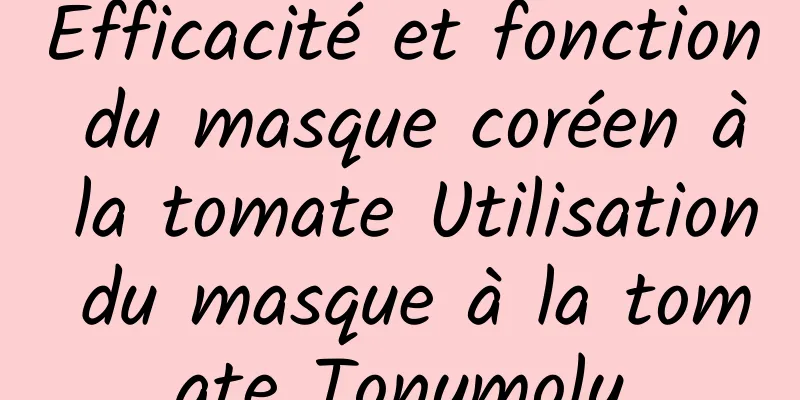 Efficacité et fonction du masque coréen à la tomate Utilisation du masque à la tomate Tonymoly