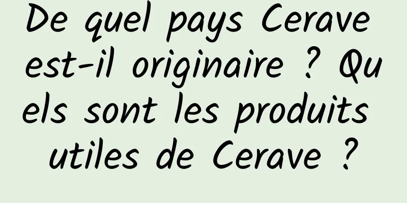 De quel pays Cerave est-il originaire ? Quels sont les produits utiles de Cerave ?