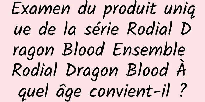 Examen du produit unique de la série Rodial Dragon Blood Ensemble Rodial Dragon Blood À quel âge convient-il ?
