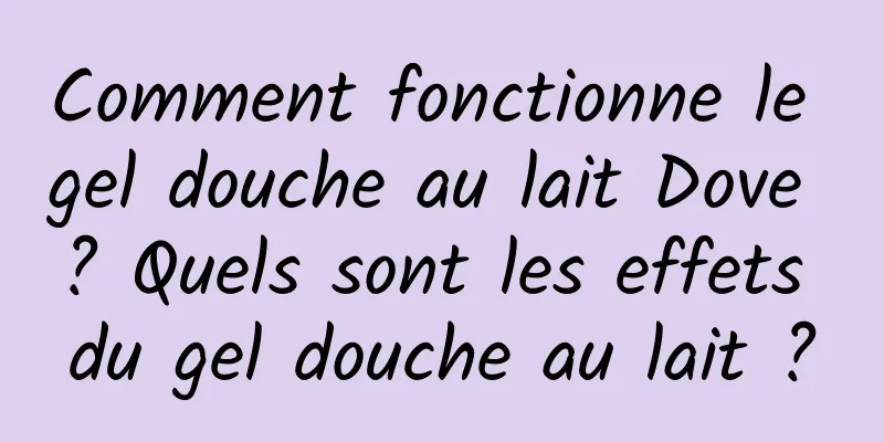 Comment fonctionne le gel douche au lait Dove ? Quels sont les effets du gel douche au lait ?