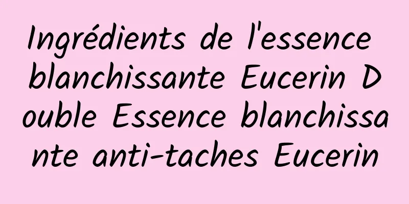 Ingrédients de l'essence blanchissante Eucerin Double Essence blanchissante anti-taches Eucerin