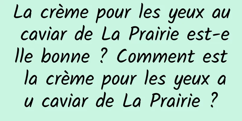 La crème pour les yeux au caviar de La Prairie est-elle bonne ? Comment est la crème pour les yeux au caviar de La Prairie ?