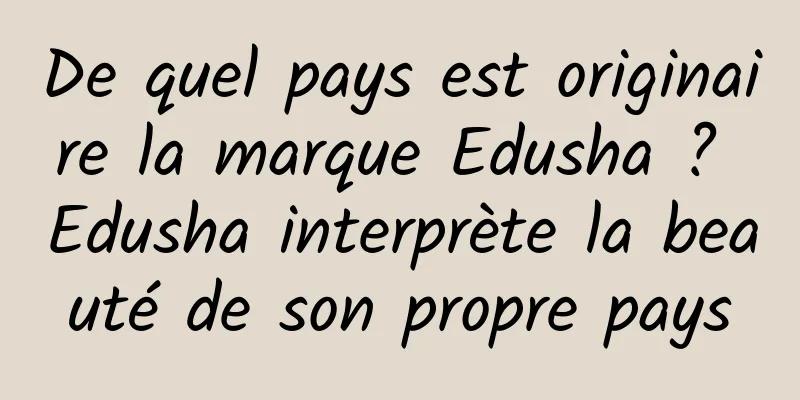 De quel pays est originaire la marque Edusha ? Edusha interprète la beauté de son propre pays