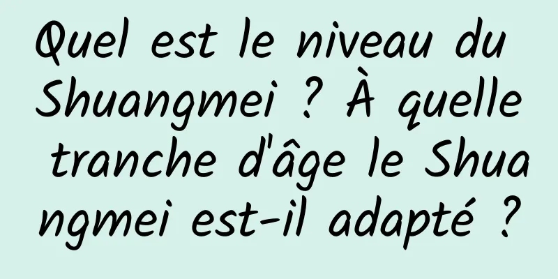 Quel est le niveau du Shuangmei ? À quelle tranche d'âge le Shuangmei est-il adapté ?