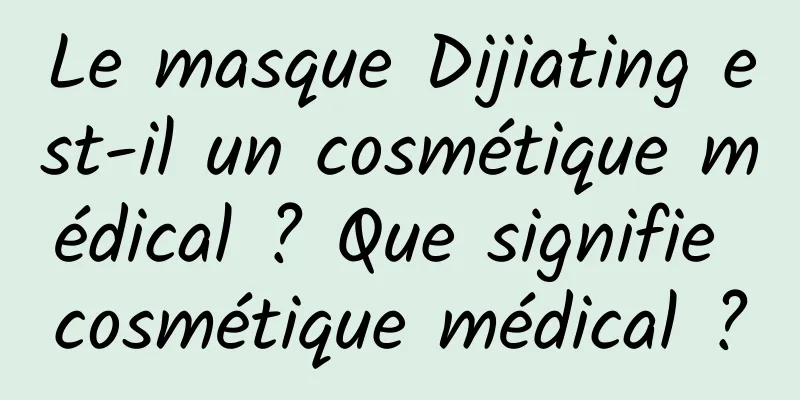 Le masque Dijiating est-il un cosmétique médical ? Que signifie cosmétique médical ?