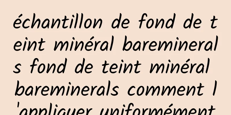 échantillon de fond de teint minéral bareminerals fond de teint minéral bareminerals comment l'appliquer uniformément