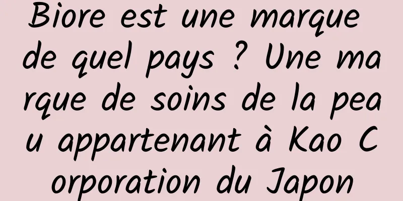 Biore est une marque de quel pays ? Une marque de soins de la peau appartenant à Kao Corporation du Japon