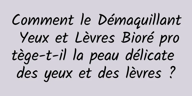 Comment le Démaquillant Yeux et Lèvres Bioré protège-t-il la peau délicate des yeux et des lèvres ?