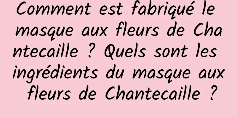 Comment est fabriqué le masque aux fleurs de Chantecaille ? Quels sont les ingrédients du masque aux fleurs de Chantecaille ?