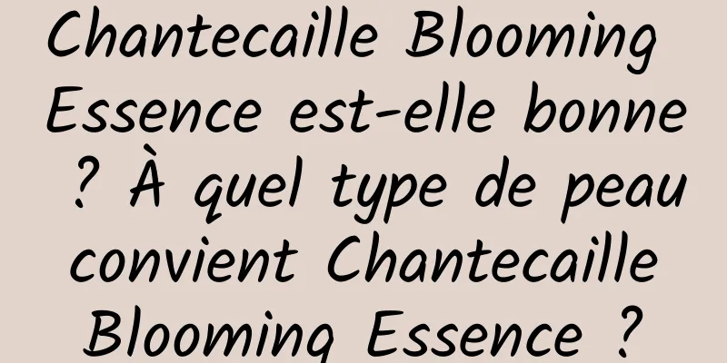 Chantecaille Blooming Essence est-elle bonne ? À quel type de peau convient Chantecaille Blooming Essence ?