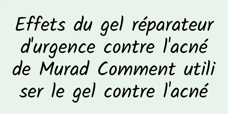 Effets du gel réparateur d'urgence contre l'acné de Murad Comment utiliser le gel contre l'acné