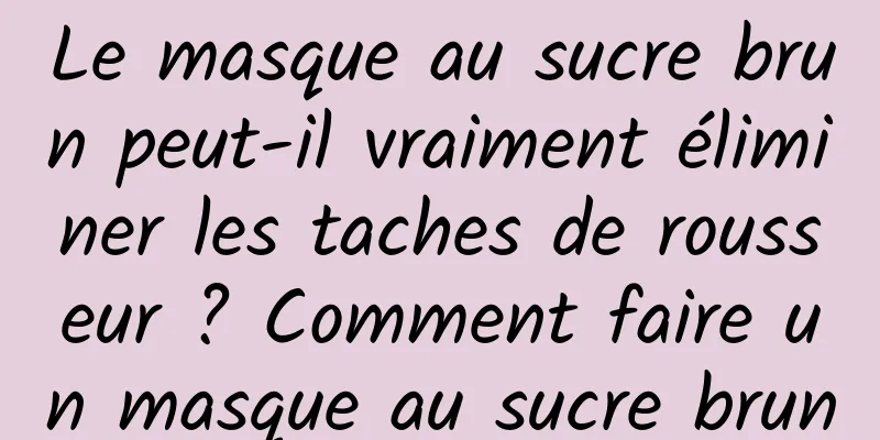 Le masque au sucre brun peut-il vraiment éliminer les taches de rousseur ? Comment faire un masque au sucre brun