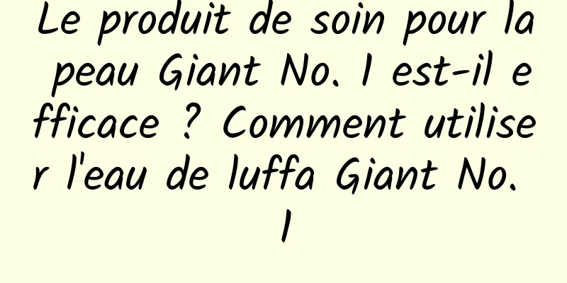 Le produit de soin pour la peau Giant No. 1 est-il efficace ? Comment utiliser l'eau de luffa Giant No. 1