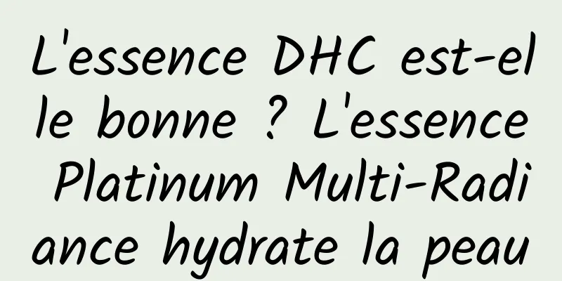 L'essence DHC est-elle bonne ? L'essence Platinum Multi-Radiance hydrate la peau