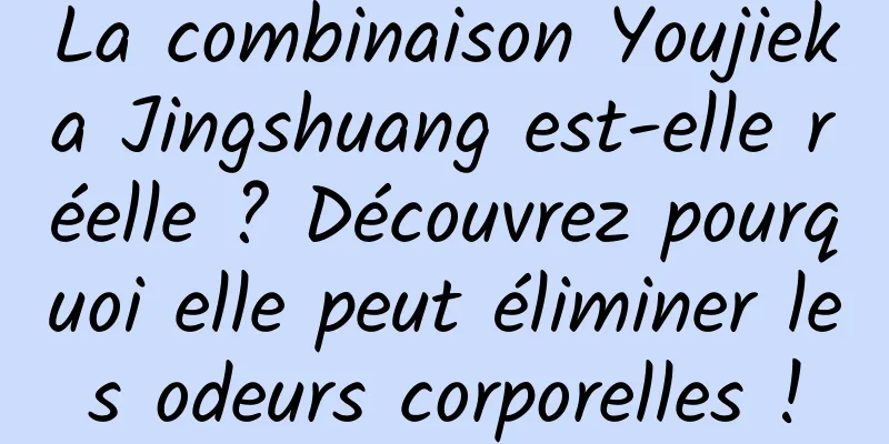 La combinaison Youjieka Jingshuang est-elle réelle ? Découvrez pourquoi elle peut éliminer les odeurs corporelles !
