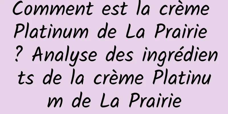 Comment est la crème Platinum de La Prairie ? Analyse des ingrédients de la crème Platinum de La Prairie