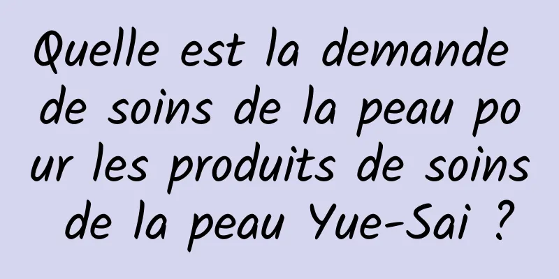 Quelle est la demande de soins de la peau pour les produits de soins de la peau Yue-Sai ?