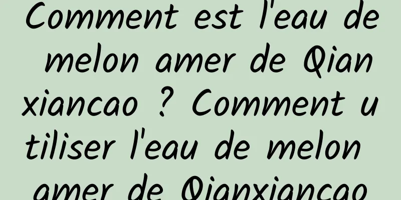 Comment est l'eau de melon amer de Qianxiancao ? Comment utiliser l'eau de melon amer de Qianxiancao