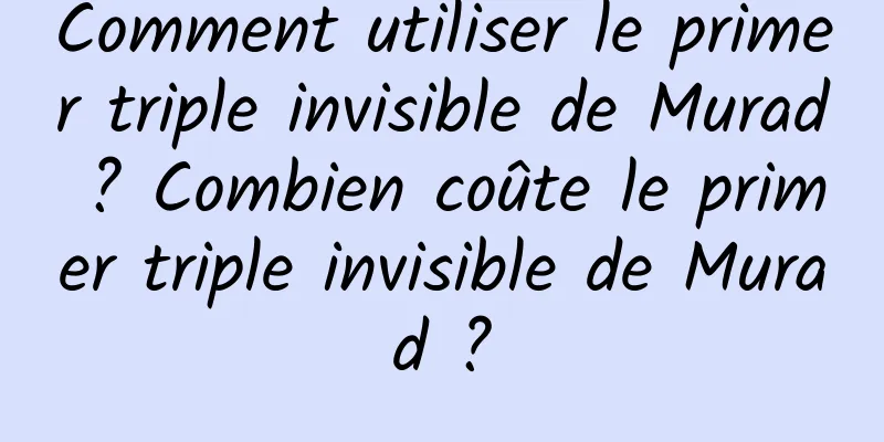 Comment utiliser le primer triple invisible de Murad ? Combien coûte le primer triple invisible de Murad ?