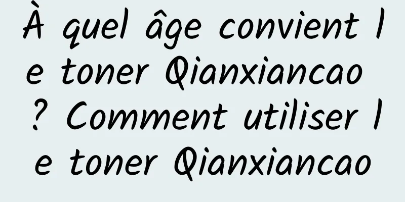 À quel âge convient le toner Qianxiancao ? Comment utiliser le toner Qianxiancao