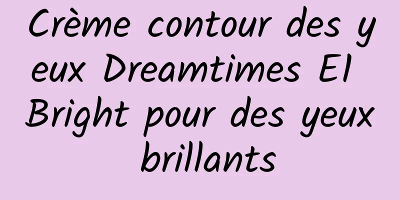 Crème contour des yeux Dreamtimes E1 Bright pour des yeux brillants