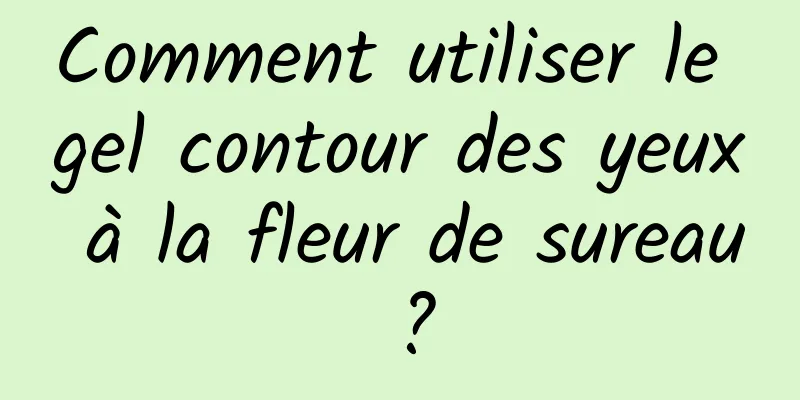Comment utiliser le gel contour des yeux à la fleur de sureau ?