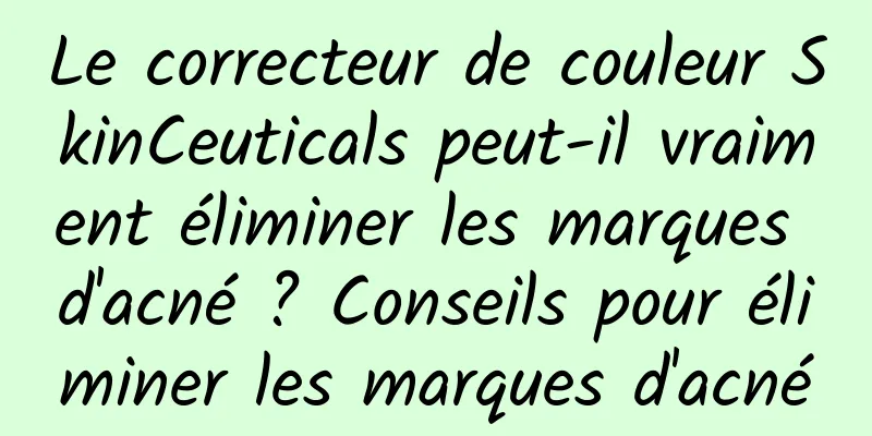 Le correcteur de couleur SkinCeuticals peut-il vraiment éliminer les marques d'acné ? Conseils pour éliminer les marques d'acné
