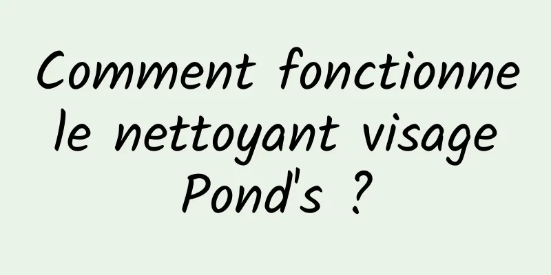 Comment fonctionne le nettoyant visage Pond's ?