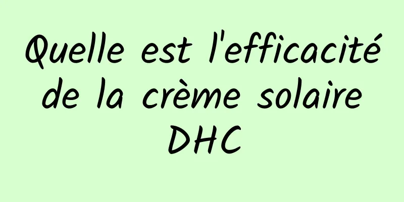 Quelle est l'efficacité de la crème solaire DHC