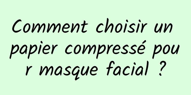 Comment choisir un papier compressé pour masque facial ?