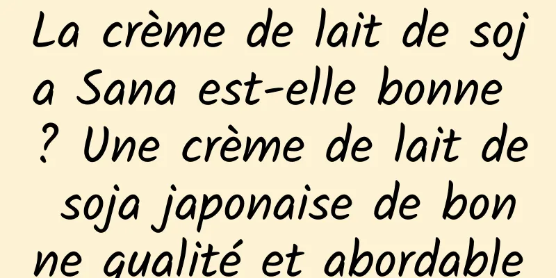 La crème de lait de soja Sana est-elle bonne ? Une crème de lait de soja japonaise de bonne qualité et abordable