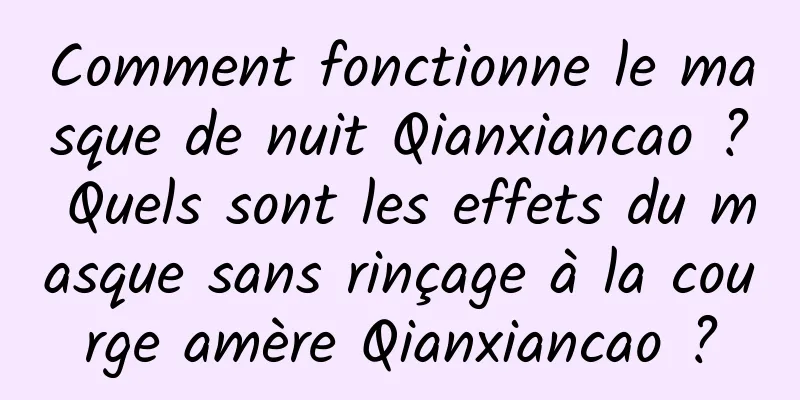Comment fonctionne le masque de nuit Qianxiancao ? Quels sont les effets du masque sans rinçage à la courge amère Qianxiancao ?
