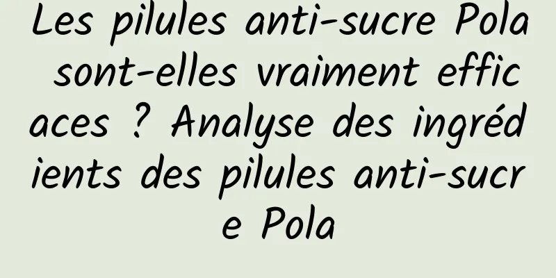 Les pilules anti-sucre Pola sont-elles vraiment efficaces ? Analyse des ingrédients des pilules anti-sucre Pola