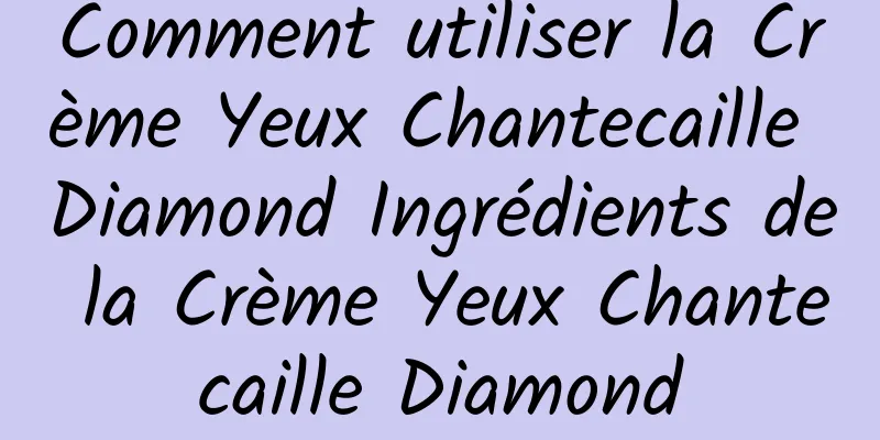 Comment utiliser la Crème Yeux Chantecaille Diamond Ingrédients de la Crème Yeux Chantecaille Diamond