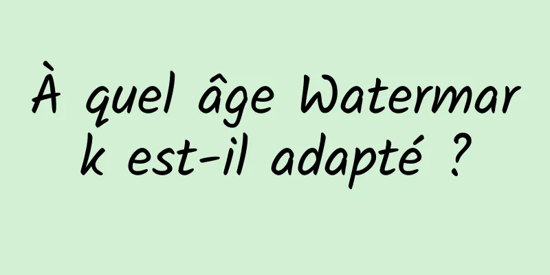 À quel âge Watermark est-il adapté ?