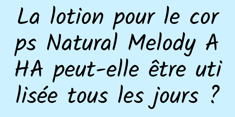 La lotion pour le corps Natural Melody AHA peut-elle être utilisée tous les jours ?