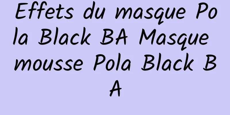 Effets du masque Pola Black BA Masque mousse Pola Black BA